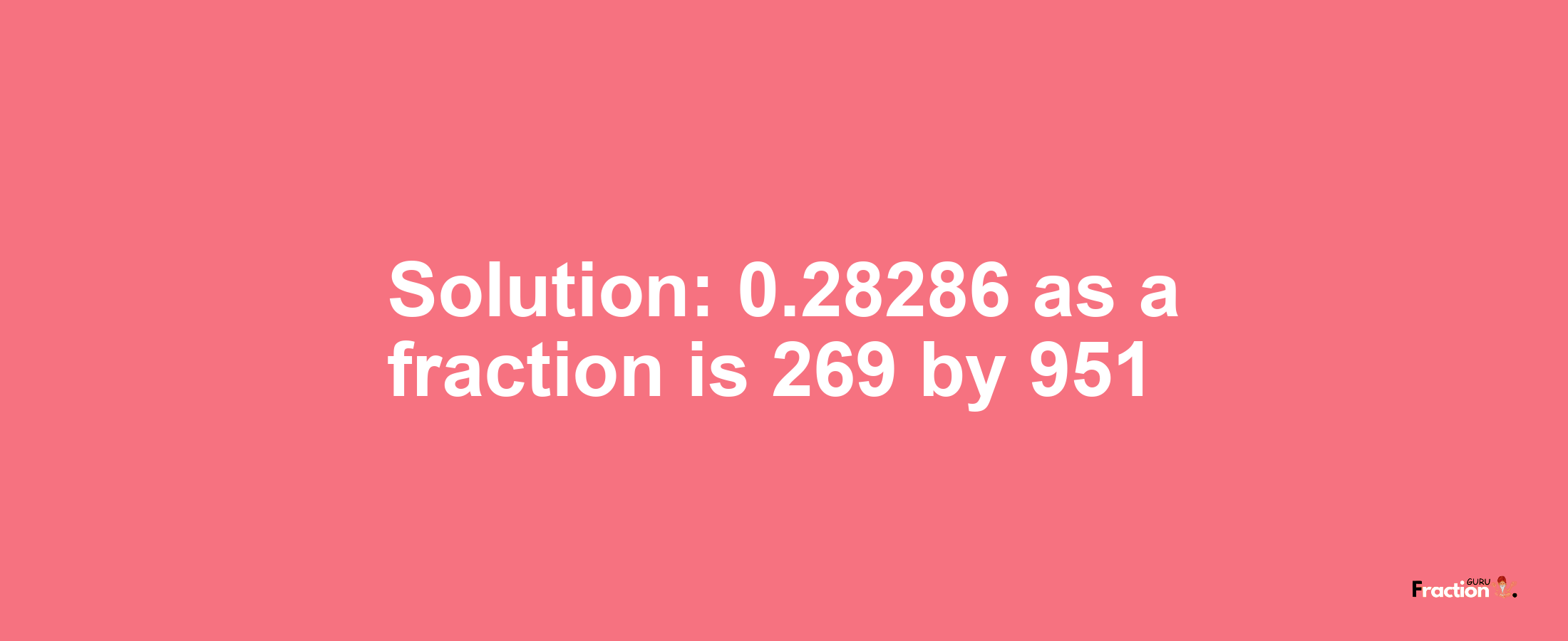 Solution:0.28286 as a fraction is 269/951